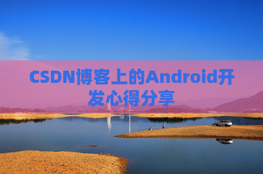 CSDN博客上的Android开发心得分享